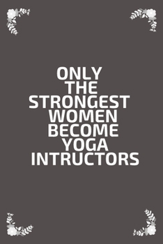 Paperback Only the Strongest Women Become Yoga Instructors: Lined Composition Notebook Gift for Women Yoga Teachers, Yoga Instructors: notebook 6x9 inches, 120 Book