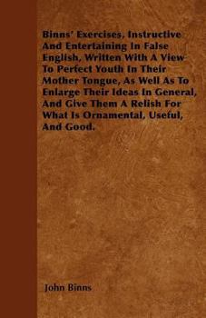 Paperback Binns' Exercises, Instructive And Entertaining In False English, Written With A View To Perfect Youth In Their Mother Tongue, As Well As To Enlarge Th Book