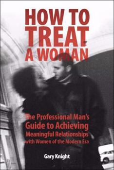 Paperback How to Treat a Woman: The Professional Man's Guide to Achieving Meaningful Relationships with Women of the Modern Era Book