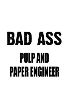 Paperback Bad Ass Pulp And Paper Engineer: Personal Pulp And Paper Engineer Notebook, Journal Gift, Diary, Doodle Gift or Notebook - 6 x 9 Compact Size- 109 Bla Book