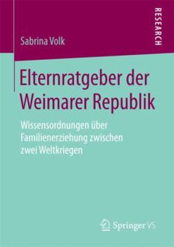 Paperback Elternratgeber Der Weimarer Republik: Wissensordnungen Über Familienerziehung Zwischen Zwei Weltkriegen [German] Book