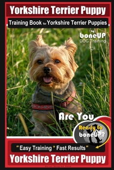Yorkshire Terrier Puppy Training Book for Yorkshire Terrier Puppies by Boneup Dog Training: Are You Ready to Bone Up? Easy Training * Fast Results Yorkshire Terrier Puppy