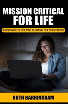 Paperback Mission Critical For Life: Start Living Your Life on Your Terms by Pursuing Your True Life Mission Book