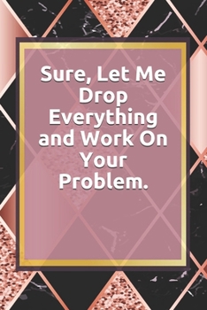 Paperback Sure, Let Me Drop Everything and Work On Your Problem.: Lined notebook . Notebook, Journal, Diary, Doodle Book ( 120 Pages, Blank, 6 x 9) Gift Idea Book