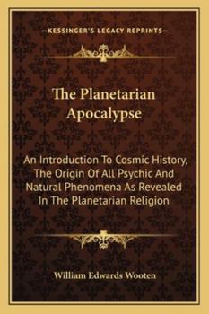 The Planetarian Apocalypse: An Introduction To Cosmic History, The Origin Of All Psychic And Natural Phenomena As Revealed In The Planetarian Religion
