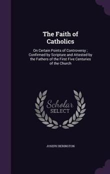 Hardcover The Faith of Catholics: On Certain Points of Controversy; Confirmed by Scripture and Attested by the Fathers of the First Five Centuries of th Book