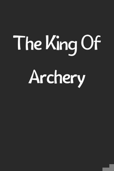 Paperback The King Of Archery: Lined Journal, 120 Pages, 6 x 9, Funny Archery Gift Idea, Black Matte Finish (The King Of Archery Journal) Book