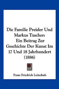 Die Familie Preisler Und Markus Tuscher: Ein Beitrag Zur Geschichte Der Kunst Im 17 Und 18 Jahrhundert (1886)