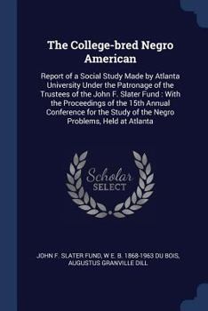 Paperback The College-bred Negro American: Report of a Social Study Made by Atlanta University Under the Patronage of the Trustees of the John F. Slater Fund: W Book