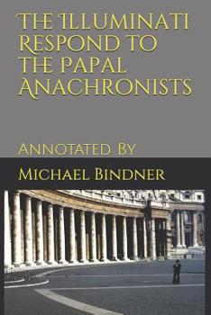 Paperback The Illuminati Respond to the Papal Anachronists: Annotated By Book