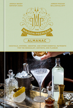 Hardcover The Maison Premiere Almanac: Cocktails, Oysters, Absinthe, and Other Essential Nutrients for the Sensualist, Aesthete, and Flaneur: A Cocktail Reci Book