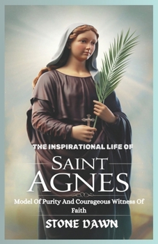 Paperback The Inspirational Life of Saint Agnes: Model Of Purity And Courageous Witness Of Faith Book