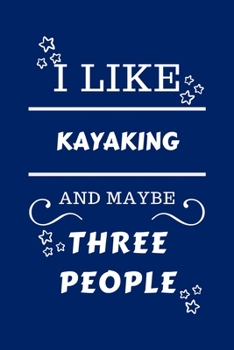 I Like Kayaking And Maybe Three People: Perfect Kayaking Gag Gift - Blank Lined Notebook Journal - 100 Pages 6 x 9 Format - Office Humour and Banter -