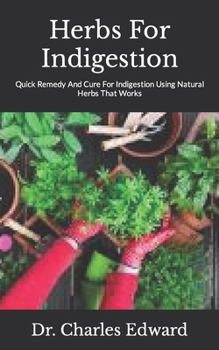 Paperback Herbs For Indigestion: Quick Remedy And Cure For Indigestion Using Natural Herbs That Works Book