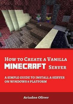 Paperback How to Create a Vanilla Minecraft Server: A Simple Guide to Install a Server on Windows 8 Platform Book