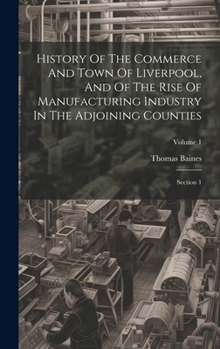 Hardcover History Of The Commerce And Town Of Liverpool, And Of The Rise Of Manufacturing Industry In The Adjoining Counties: Section 1; Volume 1 Book