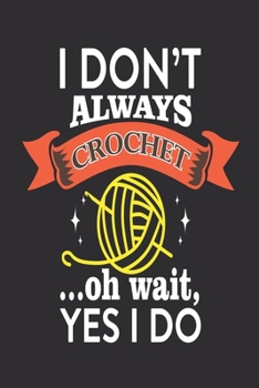 Paperback I Don't Always Crochet... oh Wait, Yes I do: Medium Size Notebook with Lined Interior and Daily Entry Ideal for Organization, Taking Notes, Journal, D Book