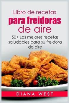 Libro de recetas para freidoras de aire: 50+ Las mejores recetas saludables para su freidora de aire