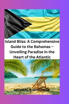 Island Bliss: A Comprehensive Guide to the Bahamas-Unveiling Paradise in the Atlantic: Discover Sun-Kissed Shores, Vibrant Culture, and Unforgettable ... in the Jewel of the Caribbean (Travel Guides)