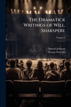 The Dramatick Writings of Will. Shakspere: With the Notes of All the Various Commentators; Printed Complete from the Best Editions of Sam. Johnson and Geo. Steevens, Volume 2