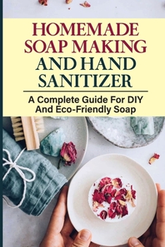 Paperback Homemade Soap Making And Hand Sanitizer: A Complete Guide For DIY And Eco-Friendly Soap: How To Make Organic Soap Book