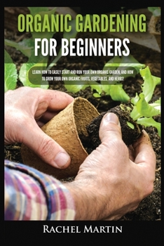 Paperback Organic Gardening For Beginners: Learn How to Easily Start and Run Your Own Organic Garden, and How to Grow Your Own Organic Fruits, Vegetables, and H Book
