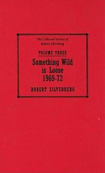 Something Wild is Loose, 1969 - 1972 - Book #3 of the Collected Stories of Robert Silverberg