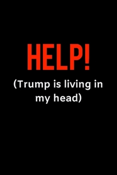 Help! (Trump is living in my head): Blank Trump journal GAG Gift for your favorite liberal or Never-Trumper, perfect for your neighborhood block party ... your crazy uncle (alternative birthday card)