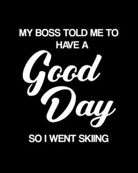 My Boss Told Me to Have a Good Day So I Went Skiing: Skiing Gift for People Who Love to Ski - Funny Saying on Black and White Cover Design - Blank Lined Journal or Notebook