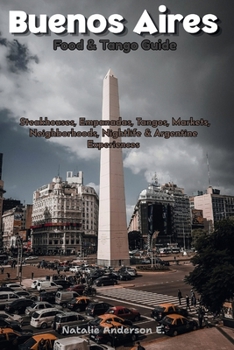 Buenos Aires Food & Tango Guide: Steakhouses, Empanadas, Tangos, Markets, Neighborhoods, Nightlife & Argentine Experiences