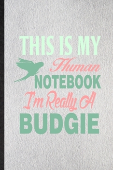 Paperback This Is My Human Notebook I'm Really a Budgie: Lined Notebook For Budgie Parakeet Owner Vet. Ruled Journal For Exotic Animal Lover. Unique Student Tea Book