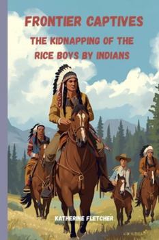 Frontier Captives: The Kidnapping of the Rice Boys by Indians (INDIAN CAPTIVES)