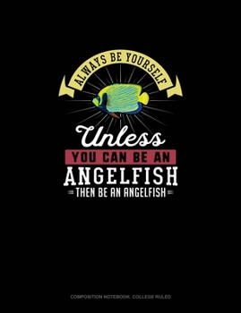 Paperback Always Be Yourself Unless You Can Be An Angelfish Then Be An Angelfish: Composition Notebook - College Ruled Book