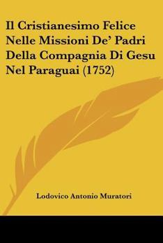 Il Cristianesimo Felice Nelle Missioni De' Padri Della Compagnia Di Ges� Nel Paraguai