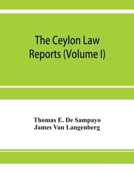 The Ceylon Law reports: being reports of cases decided by the Supreme Court of Ceylon (Volume I)