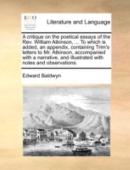 Paperback A Critique on the Poetical Essays of the REV. William Atkinson, ... to Which Is Added, an Appendix, Containing Trim's Letters to Mr. Atkinson, Accompa Book