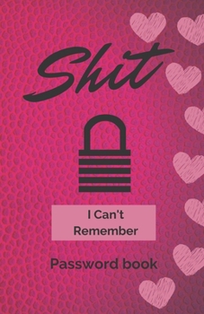 Shit I Can't Remember: Password book (with alphabetical tabs): Internet Password Keeper Organizer, gift for a holiday or birthday (110 Pages, 5.5 x 8.5)