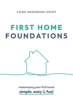 First Home Foundations: Make buying your first home simple, easy and fun!