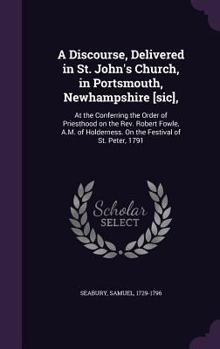 Hardcover A Discourse, Delivered in St. John's Church, in Portsmouth, Newhampshire [sic],: At the Conferring the Order of Priesthood on the Rev. Robert Fowle, A Book