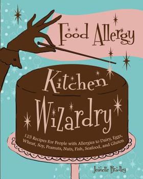 Food Allergy Kitchen Wizardry: 125 Recipes for People with Allergies to Dairy, Eggs, Wheat, Soy, Peanuts, Nuts, Fish, Seafood, and Gluten