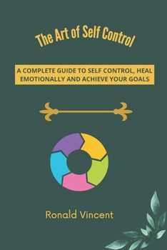 The Art of Self Control: A Complete Guide To Self Control, Heal Emotionally And Achieve Your Goals