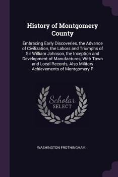 Paperback History of Montgomery County: Embracing Early Discoveries, the Advance of Civilization, the Labors and Triumphs of Sir William Johnson, the Inceptio Book