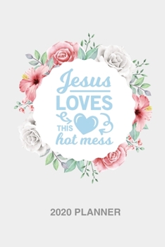 Jesus loves this hot mess 2020 Weekly Christian Planner for women [6x9]: Floral Bible scripture verse