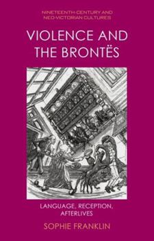Violence and the Brontës: Language, Reception, Afterlives (Nineteenth-Century and Neo-Victorian Cultures)