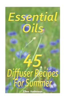 Paperback Essential Oils: 45 Diffuser Recipes For Summer: (Essential Oils, Diffuser Recipes and Blends, Aromatherapy) Book