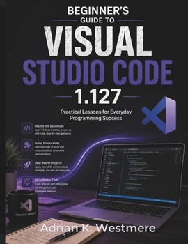 Paperback Beginner's Guide to Visual Studio Code 1.127: Practical Lessons for Everyday Programming Success Book