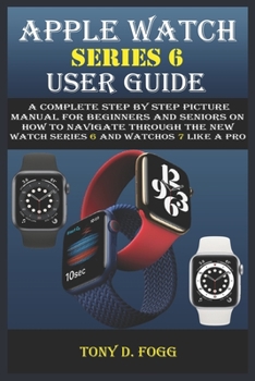 Paperback APPLE WATCH SERIES 6 USER GUIDE: A Complete Step By Step picture manual For Beginners And Seniors On How To Navigate Through The New watch series 6 Like A Pro with watchos 7 Tips And Tricks Book