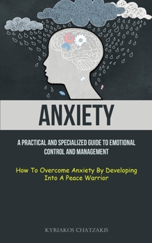 Paperback Anxiety: A Practical And Specialized Guide To Emotional Control And Management (How To Overcome Anxiety By Developing Into A Peace Warrior) Book