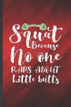 Squat Because No One Raps About Little Butts: Funny Blank Lined Workout Gym Notebook/ Journal, Graduation Appreciation Gratitude Thank You Souvenir Gag Gift, Fashionable Graphic 110 Pages