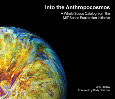 Hardcover Into the Anthropocosmos: A Whole Space Catalog from the Mit Space Exploration Initiative Book